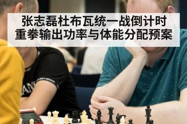 张志磊杜布瓦统一战倒计时 重拳输出功率与体能分配预案