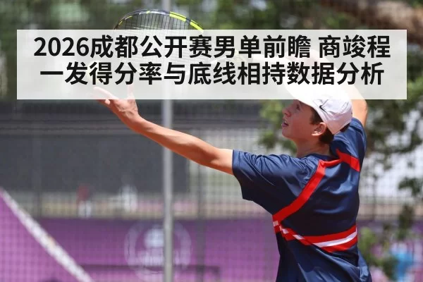 2026成都公开赛男单前瞻 商竣程一发得分率与底线相持数据分析 | aiyouxi